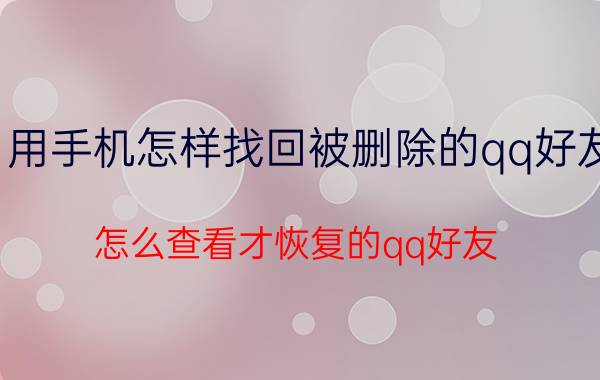 用手机怎样找回被删除的qq好友 怎么查看才恢复的qq好友？